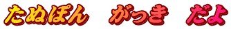たぬぽん　がっき　だよ